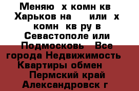 Меняю 4х комн кв. Харьков на 1,2 или 3х комн. кв-ру в Севастополе или Подмосковь - Все города Недвижимость » Квартиры обмен   . Пермский край,Александровск г.